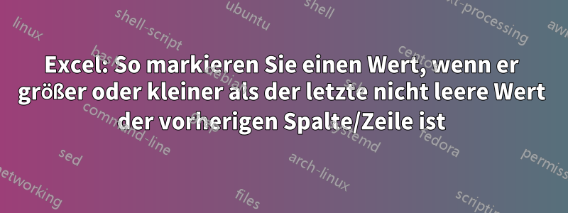 Excel: So markieren Sie einen Wert, wenn er größer oder kleiner als der letzte nicht leere Wert der vorherigen Spalte/Zeile ist