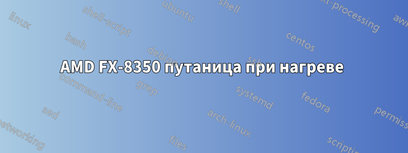 AMD FX-8350 путаница при нагреве