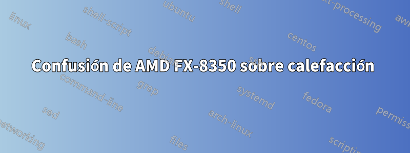 Confusión de AMD FX-8350 sobre calefacción