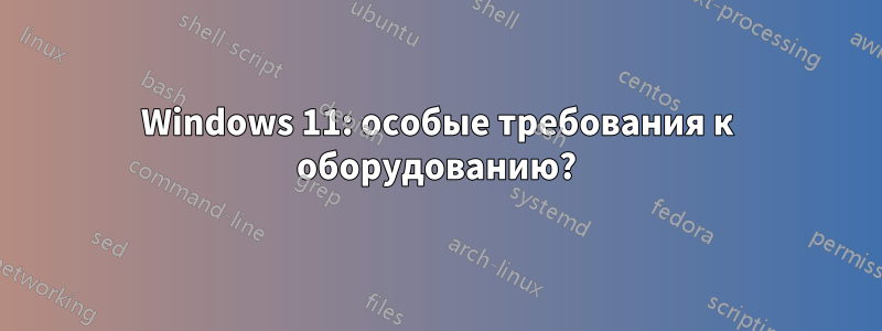 Windows 11: особые требования к оборудованию?