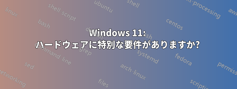 Windows 11: ハードウェアに特別な要件がありますか?