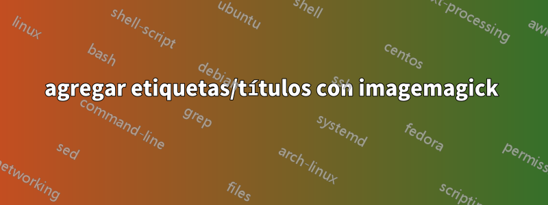 agregar etiquetas/títulos con imagemagick