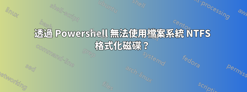 透過 Powershell 無法使用檔案系統 NTFS 格式化磁碟？