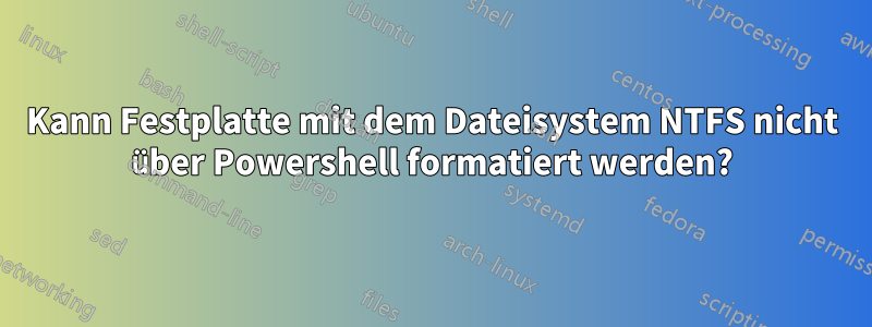 Kann Festplatte mit dem Dateisystem NTFS nicht über Powershell formatiert werden?
