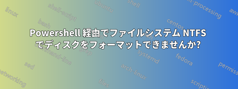 Powershell 経由でファイルシステム NTFS でディスクをフォーマットできませんか?