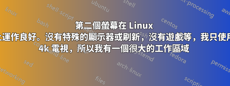 第二個螢幕在 Linux 上運作良好。沒有特殊的顯示器或刷新，沒有遊戲等，我只使用 4k 電視，所以我有一個很大的工作區域
