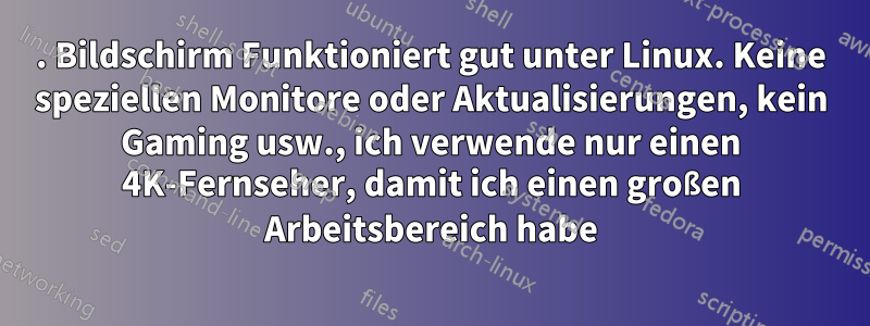 2. Bildschirm Funktioniert gut unter Linux. Keine speziellen Monitore oder Aktualisierungen, kein Gaming usw., ich verwende nur einen 4K-Fernseher, damit ich einen großen Arbeitsbereich habe