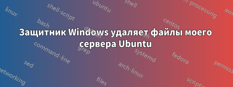 Защитник Windows удаляет файлы моего сервера Ubuntu