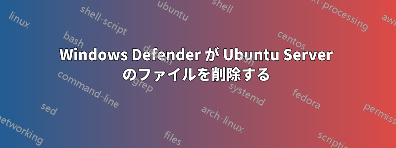 Windows Defender が Ubuntu Server のファイルを削除する