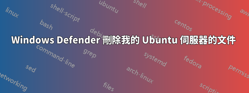 Windows Defender 刪除我的 Ubuntu 伺服器的文件