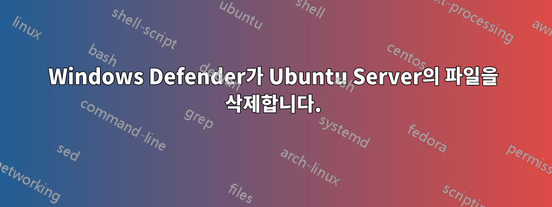 Windows Defender가 Ubuntu Server의 파일을 삭제합니다.