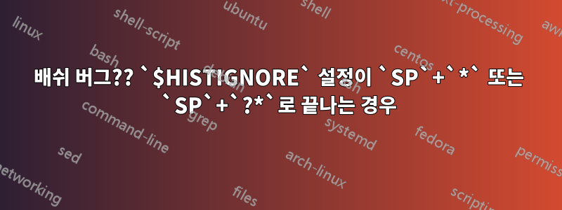 배쉬 버그?? `$HISTIGNORE` 설정이 `SP`+`*` 또는 `SP`+`?*`로 끝나는 경우