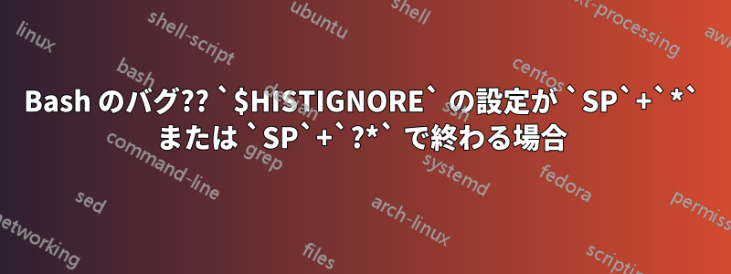 Bash のバグ?? `$HISTIGNORE` の設定が `SP`+`*` または `SP`+`?*` で終わる場合