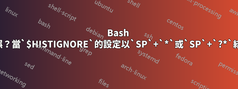 Bash 的錯誤？當`$HISTIGNORE`的設定以`SP`+`*`或`SP`+`?*`結束時