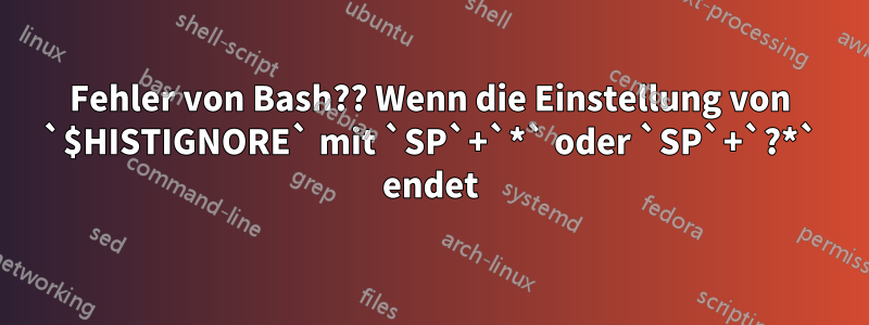 Fehler von Bash?? Wenn die Einstellung von `$HISTIGNORE` mit `SP`+`*` oder `SP`+`?*` endet