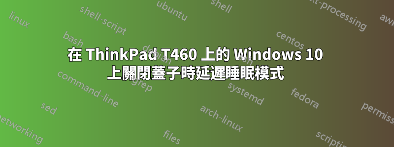 在 ThinkPad T460 上的 Windows 10 上關閉蓋子時延遲睡眠模式