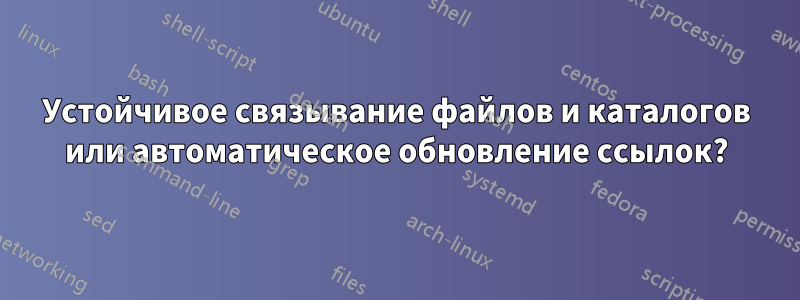 Устойчивое связывание файлов и каталогов или автоматическое обновление ссылок?