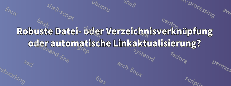 Robuste Datei- oder Verzeichnisverknüpfung oder automatische Linkaktualisierung?