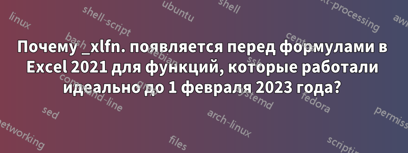 Почему _xlfn. появляется перед формулами в Excel 2021 для функций, которые работали идеально до 1 февраля 2023 года?