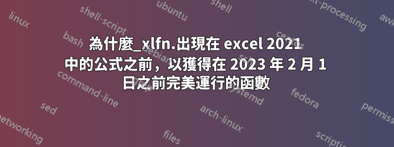 為什麼_xlfn.出現在 excel 2021 中的公式之前，以獲得在 2023 年 2 月 1 日之前完美運行的函數