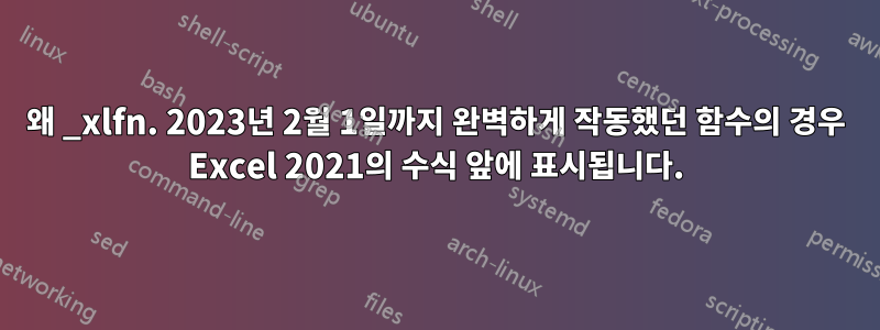 왜 _xlfn. 2023년 2월 1일까지 완벽하게 작동했던 함수의 경우 Excel 2021의 수식 앞에 표시됩니다.