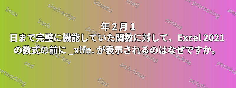 2023 年 2 月 1 日まで完璧に機能していた関数に対して、Excel 2021 の数式の前に _xlfn. が表示されるのはなぜですか。