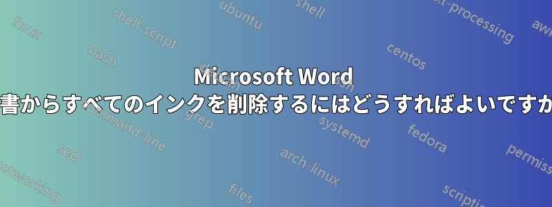 Microsoft Word 文書からすべてのインクを削除するにはどうすればよいですか?