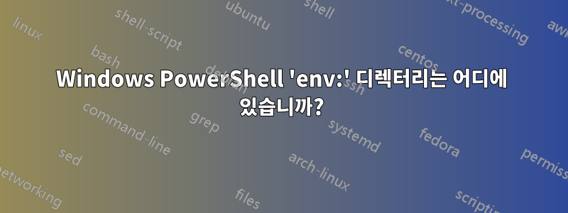 Windows PowerShell 'env:' 디렉터리는 어디에 있습니까?