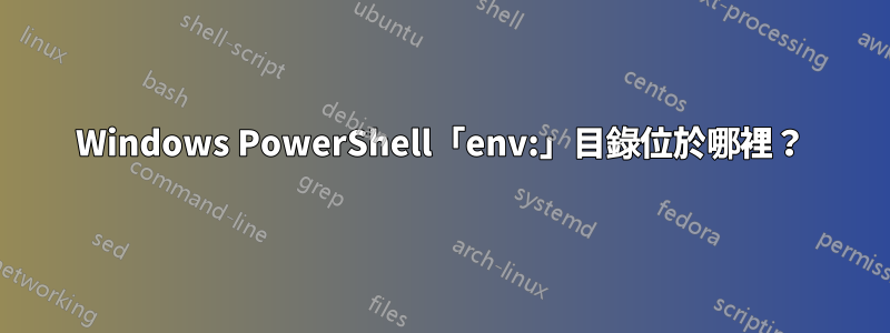 Windows PowerShell「env:」目錄位於哪裡？
