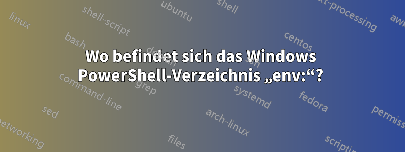 Wo befindet sich das Windows PowerShell-Verzeichnis „env:“?