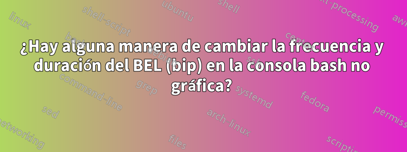 ¿Hay alguna manera de cambiar la frecuencia y duración del BEL (bip) en la consola bash no gráfica?