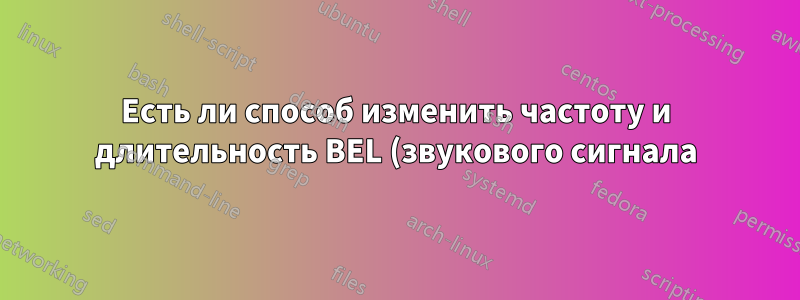 Есть ли способ изменить частоту и длительность BEL (звукового сигнала) в неграфической консоли bash?