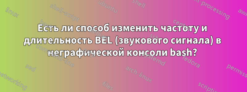 Есть ли способ изменить частоту и длительность BEL (звукового сигнала) в неграфической консоли bash?