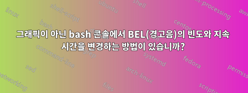 그래픽이 아닌 bash 콘솔에서 BEL(경고음)의 빈도와 지속 시간을 변경하는 방법이 있습니까?