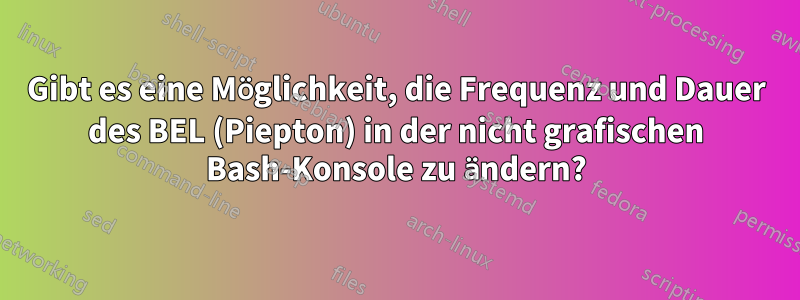 Gibt es eine Möglichkeit, die Frequenz und Dauer des BEL (Piepton) in der nicht grafischen Bash-Konsole zu ändern?