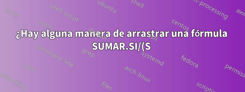 ¿Hay alguna manera de arrastrar una fórmula SUMAR.SI/(S) hacia abajo verticalmente pero extraer información horizontalmente y viceversa?