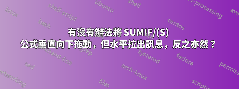 有沒有辦法將 SUMIF/(S) 公式垂直向下拖動，但水平拉出訊息，反之亦然？