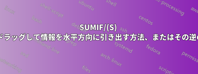 SUMIF/(S) 式を垂直方向に下にドラッグして情報を水平方向に引き出す方法、またはその逆の方法はありますか?