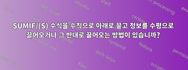 SUMIF/(S) 수식을 수직으로 아래로 끌고 정보를 수평으로 끌어오거나 그 반대로 끌어오는 방법이 있습니까?