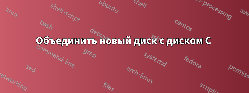 Объединить новый диск с диском C