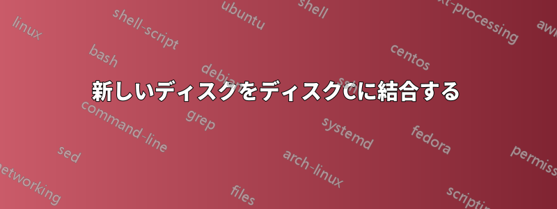 新しいディスクをディスクCに結合する