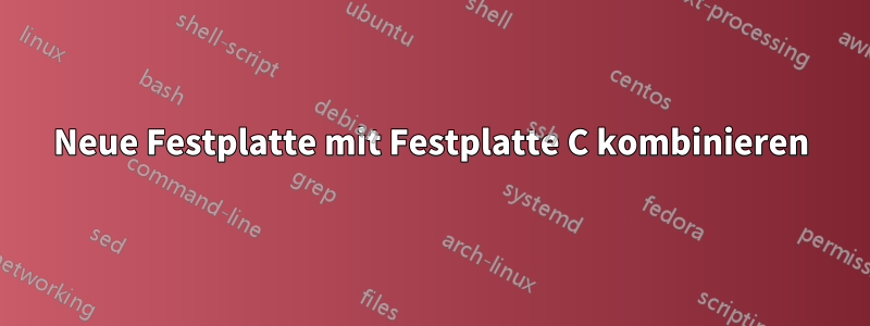 Neue Festplatte mit Festplatte C kombinieren