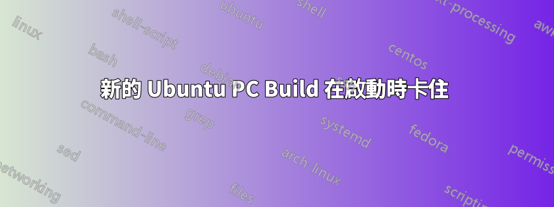 新的 Ubuntu PC Build 在啟動時卡住