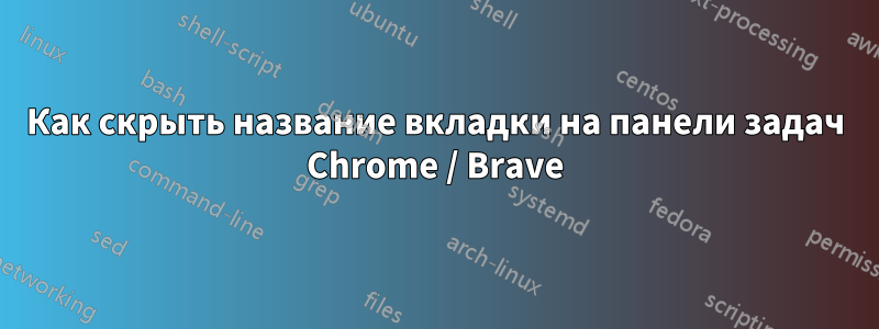 Как скрыть название вкладки на панели задач Chrome / Brave