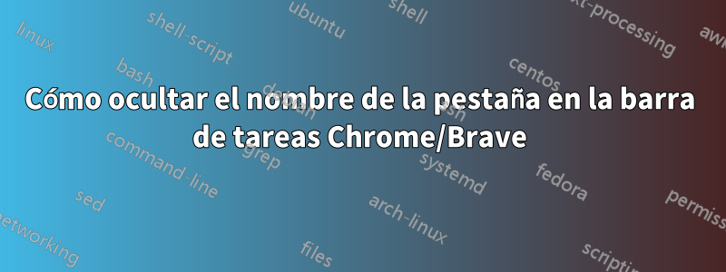 Cómo ocultar el nombre de la pestaña en la barra de tareas Chrome/Brave