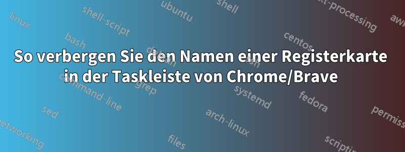 So verbergen Sie den Namen einer Registerkarte in der Taskleiste von Chrome/Brave