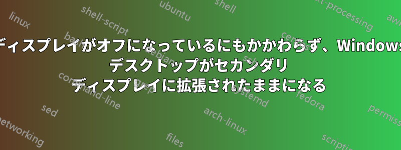 ディスプレイがオフになっているにもかかわらず、Windows デスクトップがセカンダリ ディスプレイに拡張されたままになる