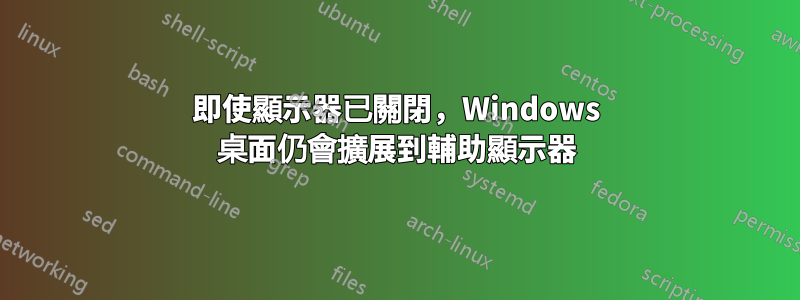 即使顯示器已關閉,Windows 桌面仍會擴展到輔助顯示器