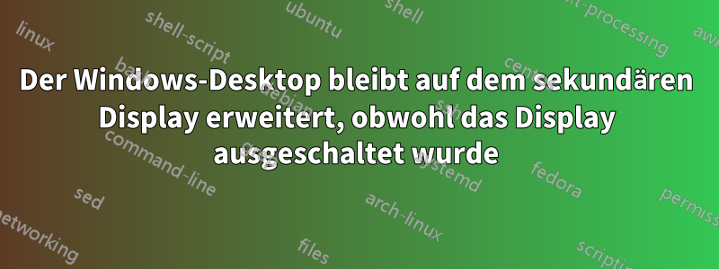 Der Windows-Desktop bleibt auf dem sekundären Display erweitert, obwohl das Display ausgeschaltet wurde