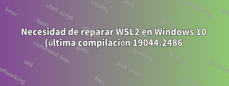 Necesidad de reparar WSL2 en Windows 10 (última compilación 19044.2486)